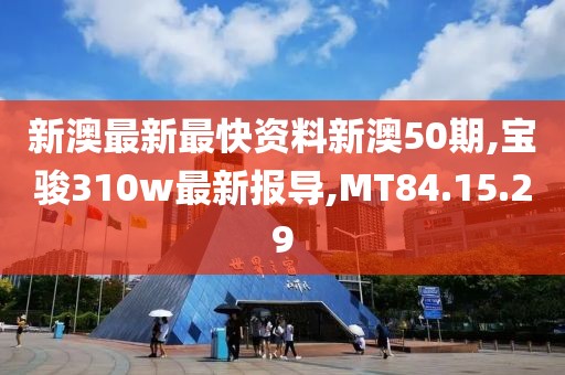 新澳最新最快資料新澳50期,寶駿310w最新報(bào)導(dǎo),MT84.15.29