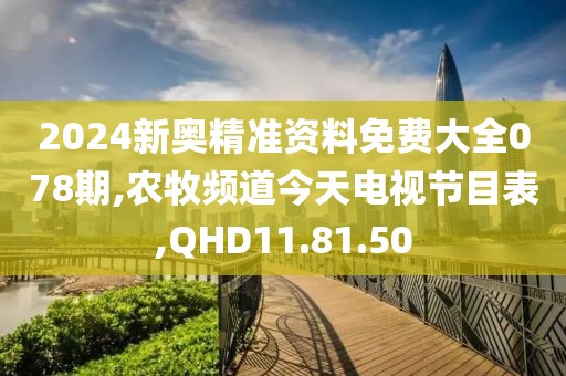 2024新奧精準(zhǔn)資料免費(fèi)大全078期,農(nóng)牧頻道今天電視節(jié)目表,QHD11.81.50