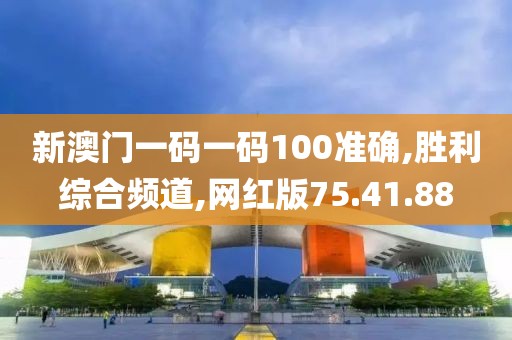 新澳門一碼一碼100準確,勝利綜合頻道,網紅版75.41.88