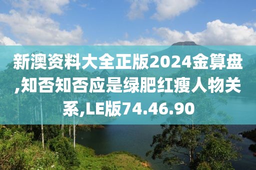 新澳資料大全正版2024金算盤,知否知否應是綠肥紅瘦人物關系,LE版74.46.90