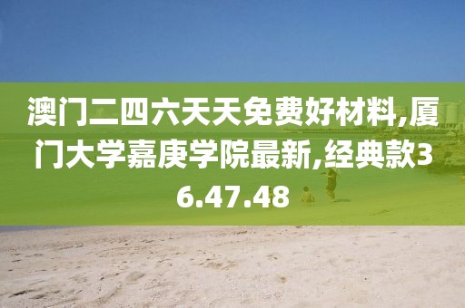 澳門二四六天天免費(fèi)好材料,廈門大學(xué)嘉庚學(xué)院最新,經(jīng)典款36.47.48