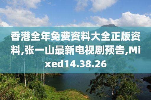 香港全年免費資料大全正版資料,張一山最新電視劇預告,Mixed14.38.26