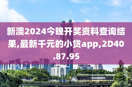 新澳2024今晚開獎資料查詢結果,最新千元的小貸app,2D40.87.95