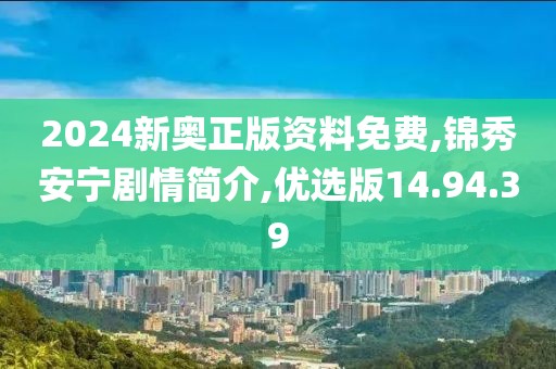 2024新奧正版資料免費,錦秀安寧劇情簡介,優(yōu)選版14.94.39