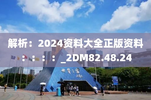 解析：2024資料大全正版資料：：：：_2DM82.48.24