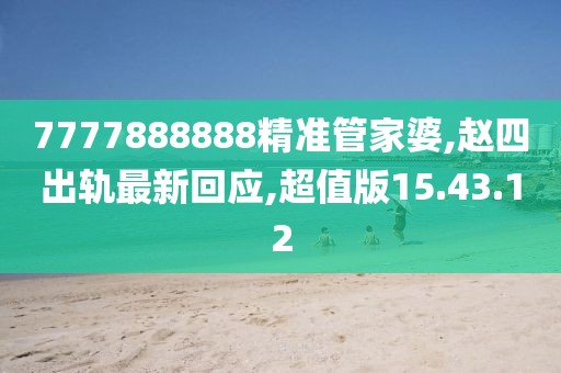 7777888888精準(zhǔn)管家婆,趙四出軌最新回應(yīng),超值版15.43.12