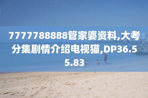 7777788888管家婆資料,大考分集劇情介紹電視貓,DP36.55.83