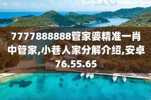 7777888888管家婆精準(zhǔn)一肖中管家,小巷人家分解介紹,安卓76.55.65