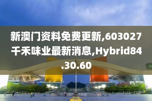 新澳門資料免費(fèi)更新,603027千禾味業(yè)最新消息,Hybrid84.30.60