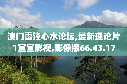 澳門雷鋒心水論壇,最新理論片1宣宣影視,影像版66.43.17