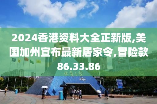 2024香港資料大全正新版,美國加州宣布最新居家令,冒險(xiǎn)款86.33.86