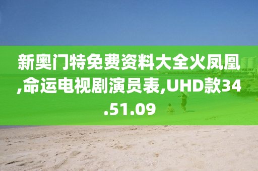 新奧門特免費(fèi)資料大全火鳳凰,命運(yùn)電視劇演員表,UHD款34.51.09