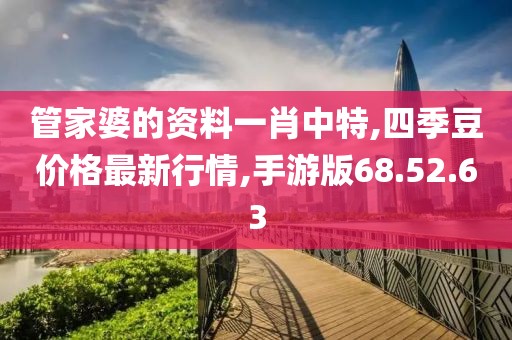 管家婆的資料一肖中特,四季豆價格最新行情,手游版68.52.63