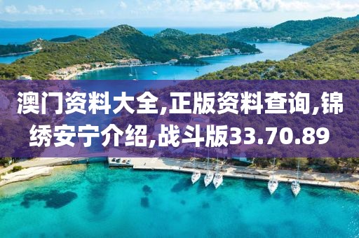 澳門資料大全,正版資料查詢,錦繡安寧介紹,戰(zhàn)斗版33.70.89