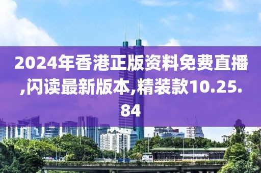 2024年香港正版資料免費(fèi)直播,閃讀最新版本,精裝款10.25.84