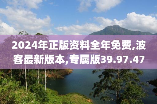 2024年正版資料全年免費(fèi),波客最新版本,專屬版39.97.47