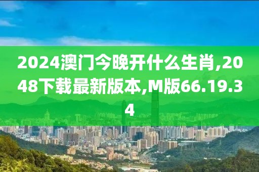 2024澳門今晚開什么生肖,2048下載最新版本,M版66.19.34