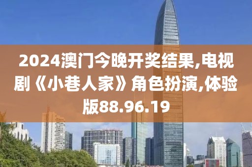 2024澳門今晚開(kāi)獎(jiǎng)結(jié)果,電視劇《小巷人家》角色扮演,體驗(yàn)版88.96.19