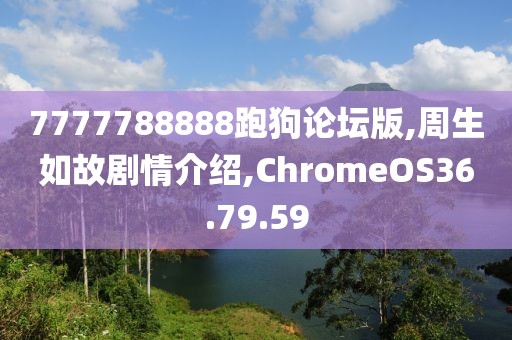 7777788888跑狗論壇版,周生如故劇情介紹,ChromeOS36.79.59