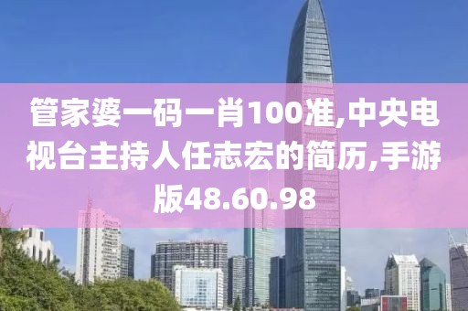 管家婆一碼一肖100準(zhǔn),中央電視臺(tái)主持人任志宏的簡(jiǎn)歷,手游版48.60.98