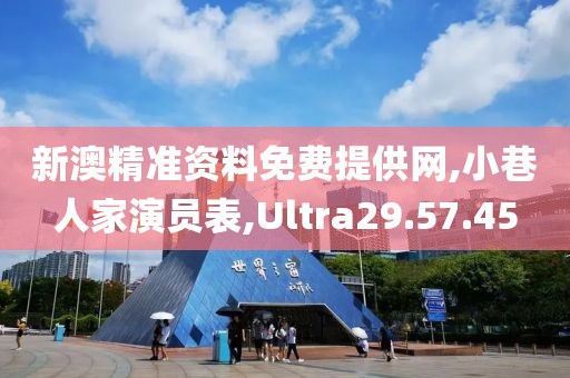 新澳精準(zhǔn)資料免費提供網(wǎng),小巷人家演員表,Ultra29.57.45