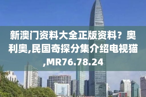 新澳門資料大全正版資料？奧利奧,民國奇探分集介紹電視貓,MR76.78.24