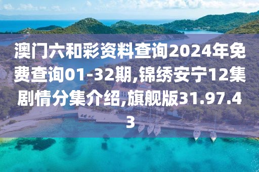 澳門六和彩資料查詢2024年免費(fèi)查詢01-32期,錦繡安寧12集劇情分集介紹,旗艦版31.97.43