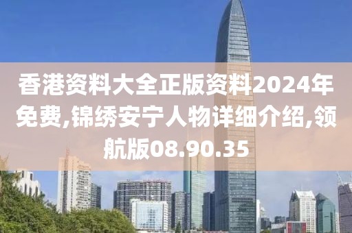 香港資料大全正版資料2024年免費(fèi),錦繡安寧人物詳細(xì)介紹,領(lǐng)航版08.90.35