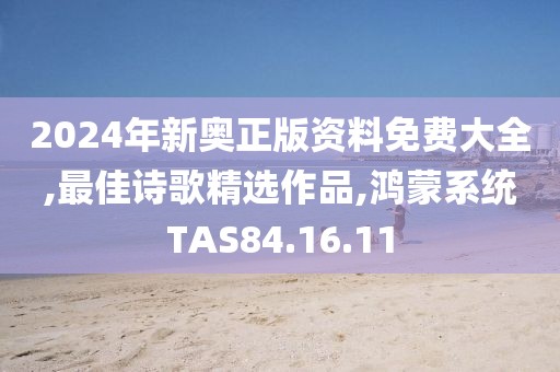 2024年新奧正版資料免費(fèi)大全,最佳詩(shī)歌精選作品,鴻蒙系統(tǒng)TAS84.16.11