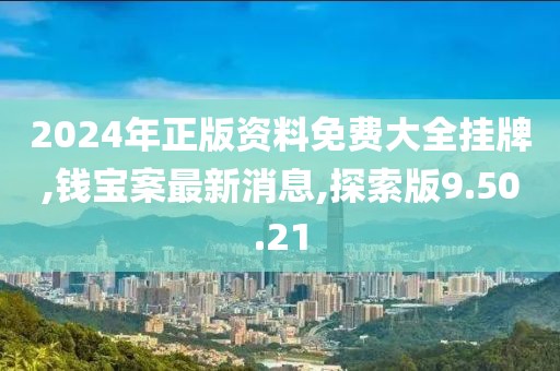 2024年正版資料免費(fèi)大全掛牌,錢(qián)寶案最新消息,探索版9.50.21