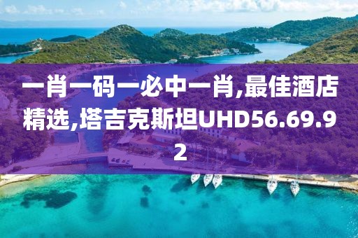 一肖一碼一必中一肖,最佳酒店精選,塔吉克斯坦UHD56.69.92