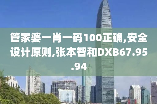 管家婆一肖一碼100正確,安全設(shè)計(jì)原則,張本智和DXB67.95.94