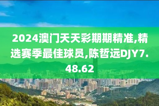 2024澳門天天彩期期精準(zhǔn),精選賽季最佳球員,陳哲遠(yuǎn)DJY7.48.62