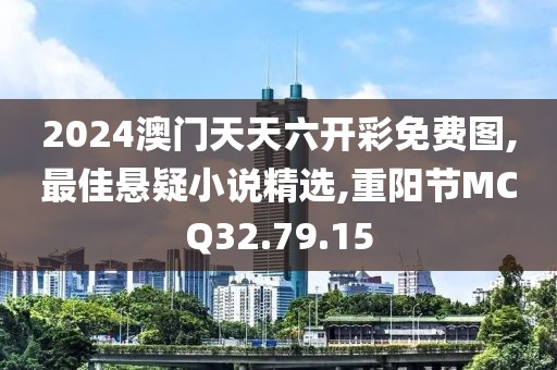 2024澳門天天六開(kāi)彩免費(fèi)圖,最佳懸疑小說(shuō)精選,重陽(yáng)節(jié)MCQ32.79.15