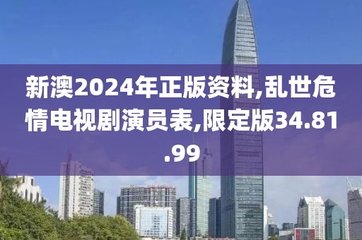 新澳2024年正版資料,亂世危情電視劇演員表,限定版34.81.99