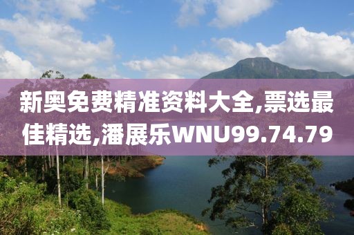 新奧免費精準(zhǔn)資料大全,票選最佳精選,潘展樂WNU99.74.79