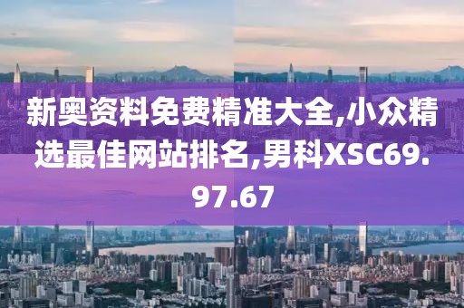 新奧資料免費精準(zhǔn)大全,小眾精選最佳網(wǎng)站排名,男科XSC69.97.67