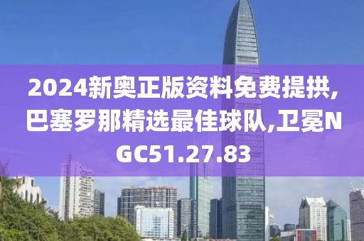 2024新奧正版資料免費(fèi)提拱,巴塞羅那精選最佳球隊(duì),衛(wèi)冕NGC51.27.83