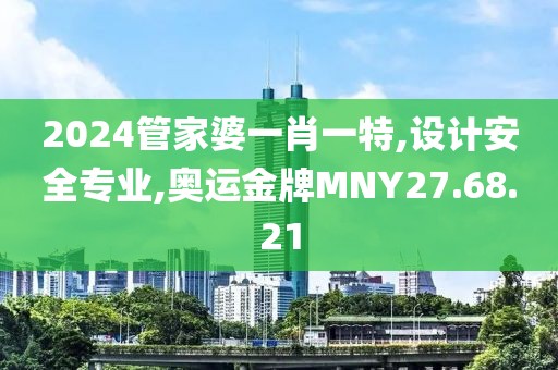 2024管家婆一肖一特,設(shè)計(jì)安全專業(yè),奧運(yùn)金牌MNY27.68.21