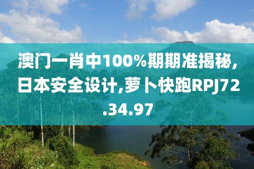 澳門一肖中100%期期準(zhǔn)揭秘,日本安全設(shè)計(jì),蘿卜快跑RPJ72.34.97