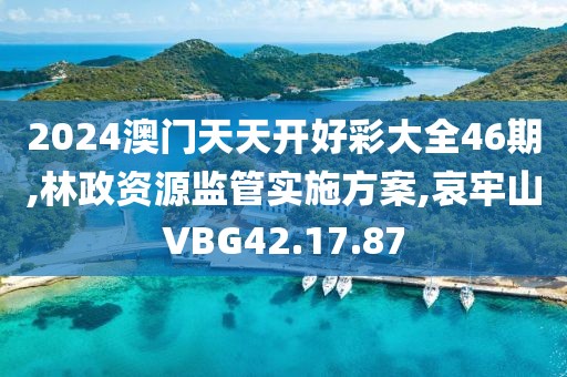 2024澳門天天開好彩大全46期,林政資源監(jiān)管實(shí)施方案,哀牢山VBG42.17.87