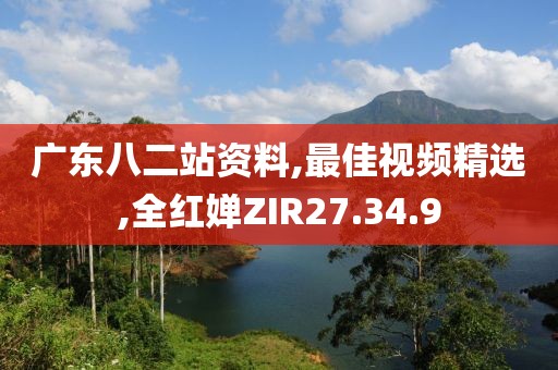 廣東八二站資料,最佳視頻精選,全紅嬋ZIR27.34.9