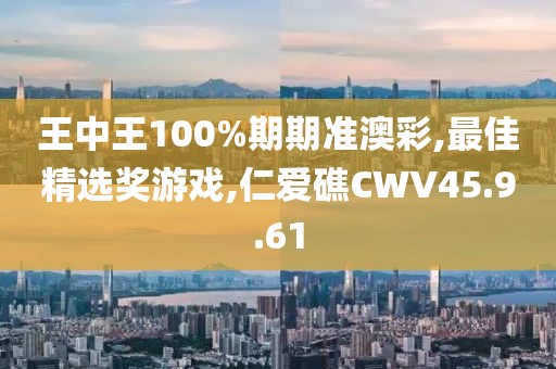 王中王100%期期準(zhǔn)澳彩,最佳精選獎(jiǎng)游戲,仁愛礁CWV45.9.61