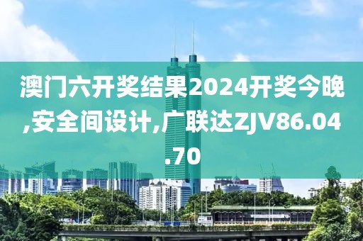 澳門六開獎結(jié)果2024開獎今晚,安全間設(shè)計,廣聯(lián)達(dá)ZJV86.04.70