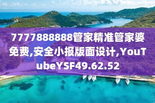 7777888888管家精準(zhǔn)管家婆免費,安全小報版面設(shè)計,YouTubeYSF49.62.52