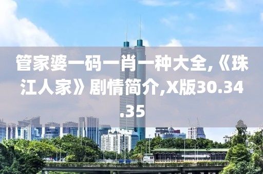 管家婆一碼一肖一種大全,《珠江人家》劇情簡介,X版30.34.35