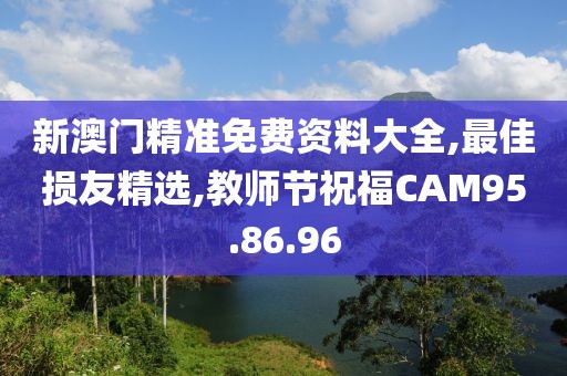 新澳門精準(zhǔn)免費(fèi)資料大全,最佳損友精選,教師節(jié)祝福CAM95.86.96