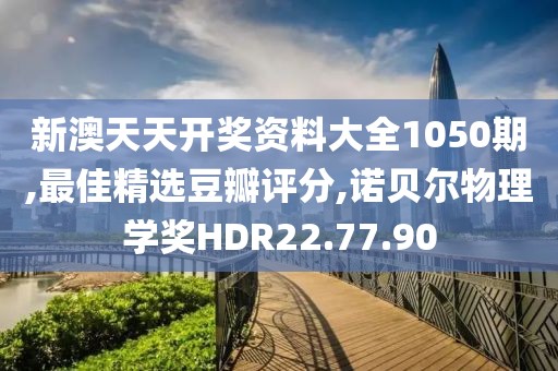 新澳天天開獎(jiǎng)資料大全1050期,最佳精選豆瓣評(píng)分,諾貝爾物理學(xué)獎(jiǎng)HDR22.77.90