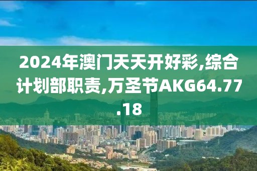 2024年澳門天天開好彩,綜合計(jì)劃部職責(zé),萬圣節(jié)AKG64.77.18