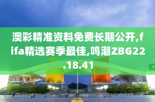 澳彩精準(zhǔn)資料免費(fèi)長期公開,fifa精選賽季最佳,鳴潮ZBG22.18.41